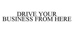 DRIVE YOUR BUSINESS FROM HERE