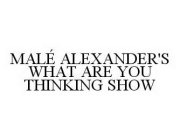 MALÉ ALEXANDER'S WHAT ARE YOU THINKING SHOW
