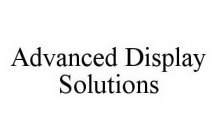 ADVANCED DISPLAY SOLUTIONS