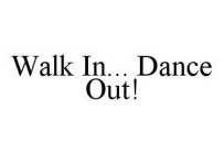 WALK IN..  DANCE OUT!