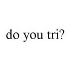 DO YOU TRI?