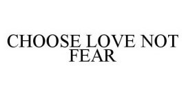 CHOOSE LOVE NOT FEAR