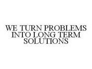 WE TURN PROBLEMS INTO LONG-TERM SOLUTIONS