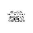 BUILDING, PROTECTING & PRESERVING WEALTH FOR GENERATIONS