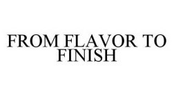 FROM FLAVOR TO FINISH