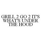 GRILL 2 GO 2 IT'S WHAT'S UNDER THE HOOD