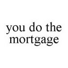YOU DO THE MORTGAGE