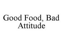 GOOD FOOD, BAD ATTITUDE