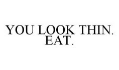 YOU LOOK THIN.  EAT.