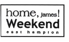 HOME, JAMES! WEEKEND EAST HAMPTON