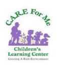C.A.R.E. FOR ME CHILDREN'S LEARNING CENTER CREATING A RICH ENVIRONMENT