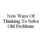 NEW WAYS OF THINKING TO SOLVE OLD PROBLEMS