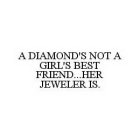 A DIAMOND'S NOT A GIRL'S BEST FRIEND..HER JEWELER IS.
