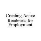 CREATING ACTIVE READINESS FOR EMPLOYMENT