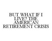 BUT WHAT IF I LIVE? THE AMERICAN RETIREMENT CRISIS