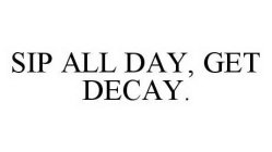 SIP ALL DAY, GET DECAY.