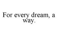 FOR EVERY DREAM, A WAY.