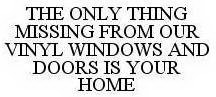 THE ONLY THING MISSING FROM OUR VINYL WINDOWS AND DOORS IS YOUR HOME