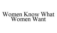 WOMEN KNOW WHAT WOMEN WANT