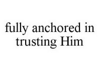 FULLY ANCHORED IN TRUSTING HIM