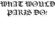 WHAT WOULD PARIS DO?