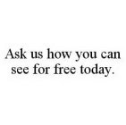 ASK US HOW YOU CAN SEE FOR FREE TODAY.