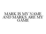 MARK IS MY NAME AND MARKS ARE MY GAME