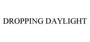 DROPPING DAYLIGHT
