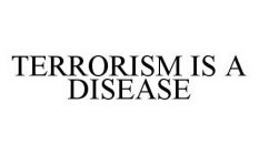 TERRORISM IS A DISEASE