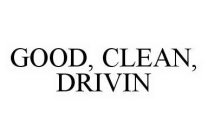 GOOD, CLEAN, DRIVIN