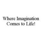 WHERE IMAGINATION COMES TO LIFE!