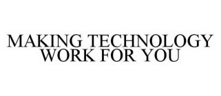 MAKING TECHNOLOGY WORK FOR YOU