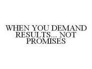 WHEN YOU DEMAND RESULTS... NOT PROMISES