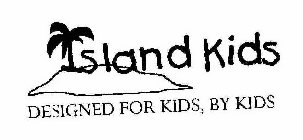 ISLAND KIDS DESIGNED FOR KIDS, BY KIDS