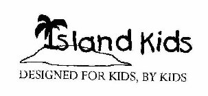 ISLAND KIDS DESIGNED FOR KIDS, BY KIDS