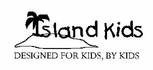 ISLAND KIDS DESIGNED FOR KIDS, BY KIDS