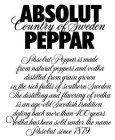 ABSOLUT PEPPAR COUNTRY OF SWEDEN ABSOLUT PEPPAR IS MADE FROM NATURAL PEPPERS AND VODKA DISTILLED FROM GRAIN GROWN IN THE RICH FIELDS OF SOUTHERN SWEDEN. THE DISTILLING AND FLAVORING OF VODKA IS AN AGE
