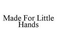 MADE FOR LITTLE HANDS