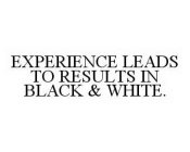 EXPERIENCE LEADS TO RESULTS IN BLACK & WHITE.