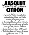 ABSOLUT CITRON COUNTRY OF SWEDEN ABSOLUT CITRON IS MADE FROM NATURAL CITRUS FLAVORS AND VODKA DISTILLED FROM GRAIN GROWN IN THE RICH FIELDS OF SOUTHERN SWEDEN. THE DISTILLING AND FLAVORING OF VODKA IS