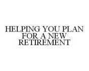 HELPING YOU PLAN FOR A NEW RETIREMENT