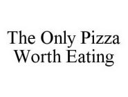THE ONLY PIZZA WORTH EATING