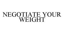 NEGOTIATE YOUR WEIGHT