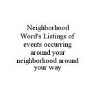 NEIGHBORHOOD WORD'S LISTINGS OF EVENTS OCCURRING AROUND YOUR NEIGHBORHOOD AROUND YOUR WAY