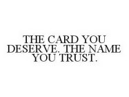 THE CARD YOU DESERVE. THE NAME YOU TRUST.