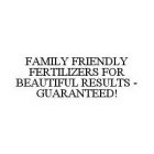 FAMILY FRIENDLY FERTILIZERS FOR BEAUTIFUL RESULTS - GUARANTEED!