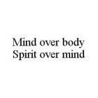 MIND OVER BODY SPIRIT OVER MIND