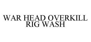 WAR HEAD OVERKILL RIG WASH