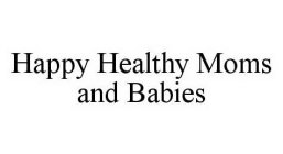 HAPPY HEALTHY MOMS AND BABIES