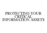 PROTECTING YOUR CRITICAL INFORMATION ASSETS